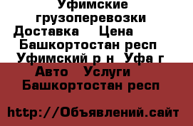 Уфимские грузоперевозки. Доставка. › Цена ­ 250 - Башкортостан респ., Уфимский р-н, Уфа г. Авто » Услуги   . Башкортостан респ.